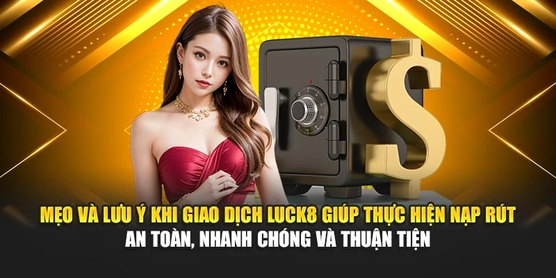 meo-va-luu-y-khi-giao-dich-luck8-giup-thuc-hien-nap-rut-an-toan-nhanh-chong-va-thuan-tien